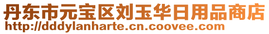 丹東市元寶區劉玉華日用品商店
