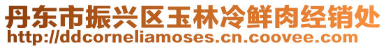丹東市振興區(qū)玉林冷鮮肉經(jīng)銷處