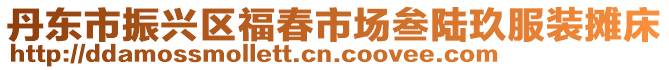 丹東市振興區福春市場叁陸玖服裝攤床
