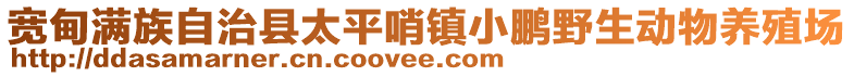寬甸滿族自治縣太平哨鎮(zhèn)小鵬野生動物養(yǎng)殖場