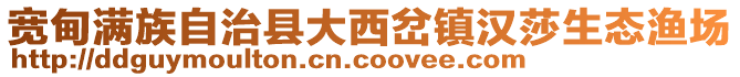 宽甸满族自治县大西岔镇汉莎生态渔场