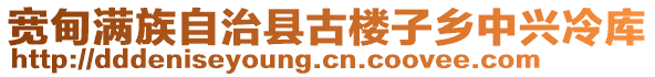 寬甸滿族自治縣古樓子鄉(xiāng)中興冷庫(kù)