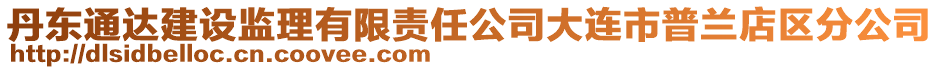 丹東通達(dá)建設(shè)監(jiān)理有限責(zé)任公司大連市普蘭店區(qū)分公司