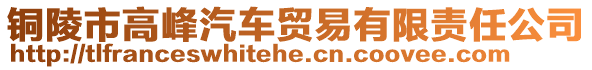 銅陵市高峰汽車貿(mào)易有限責(zé)任公司