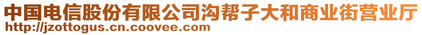 中國(guó)電信股份有限公司溝幫子大和商業(yè)街營(yíng)業(yè)廳