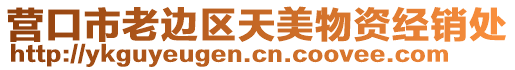 營口市老邊區(qū)天美物資經(jīng)銷處