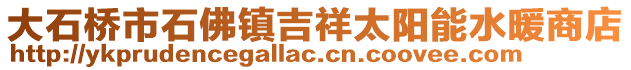 大石桥市石佛镇吉祥太阳能水暖商店