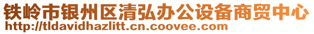 鐵嶺市銀州區(qū)清弘辦公設(shè)備商貿(mào)中心