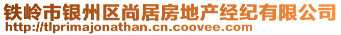 鐵嶺市銀州區(qū)尚居房地產(chǎn)經(jīng)紀(jì)有限公司