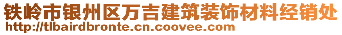 鐵嶺市銀州區萬吉建筑裝飾材料經銷處