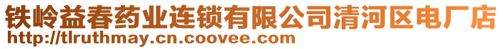 鐵嶺益春藥業(yè)連鎖有限公司清河區(qū)電廠店