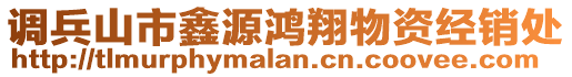 調(diào)兵山市鑫源鴻翔物資經(jīng)銷(xiāo)處