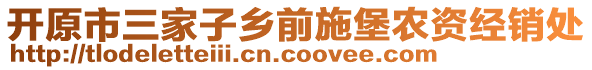 開原市三家子鄉前施堡農資經銷處