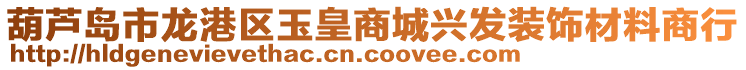 葫蘆島市龍港區(qū)玉皇商城興發(fā)裝飾材料商行