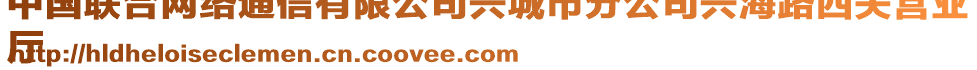 中國(guó)聯(lián)合網(wǎng)絡(luò)通信有限公司興城市分公司興海路西關(guān)營(yíng)業(yè)
廳