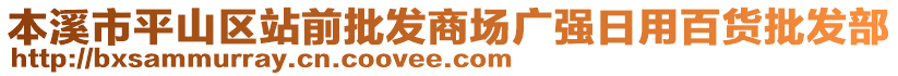 本溪市平山區(qū)站前批發(fā)商場廣強日用百貨批發(fā)部