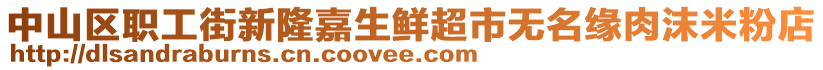 中山区职工街新隆嘉生鲜超市无名缘肉沫米粉店