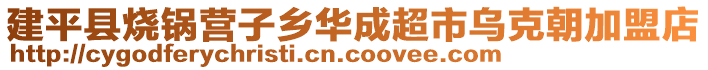 建平縣燒鍋營子鄉(xiāng)華成超市烏克朝加盟店