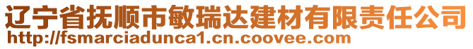 遼寧省撫順市敏瑞達(dá)建材有限責(zé)任公司