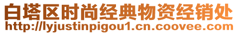 白塔區(qū)時(shí)尚經(jīng)典物資經(jīng)銷處