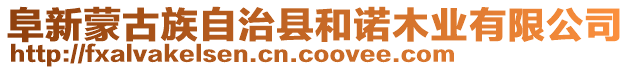 阜新蒙古族自治縣和諾木業(yè)有限公司