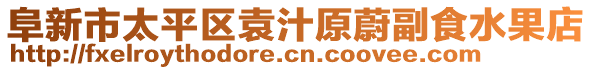 阜新市太平區(qū)袁汁原蔚副食水果店