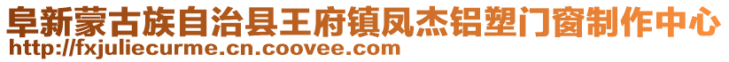阜新蒙古族自治縣王府鎮鳳杰鋁塑門窗制作中心