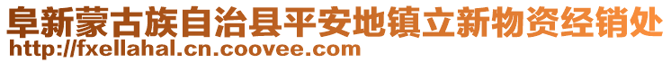 阜新蒙古族自治縣平安地鎮(zhèn)立新物資經(jīng)銷處