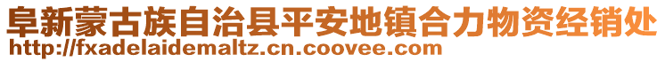 阜新蒙古族自治縣平安地鎮(zhèn)合力物資經(jīng)銷處