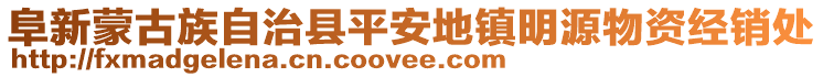 阜新蒙古族自治縣平安地鎮(zhèn)明源物資經(jīng)銷處