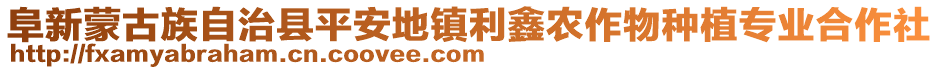 阜新蒙古族自治縣平安地鎮(zhèn)利鑫農(nóng)作物種植專業(yè)合作社