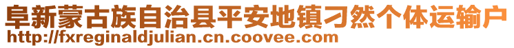 阜新蒙古族自治縣平安地鎮(zhèn)刁然個(gè)體運(yùn)輸戶