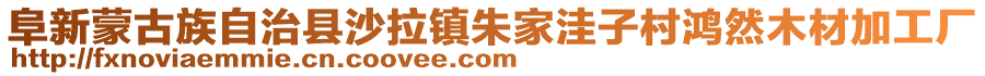 阜新蒙古族自治縣沙拉鎮朱家洼子村鴻然木材加工廠