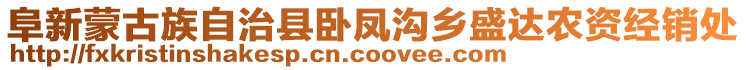 阜新蒙古族自治縣臥鳳溝鄉(xiāng)盛達農(nóng)資經(jīng)銷處