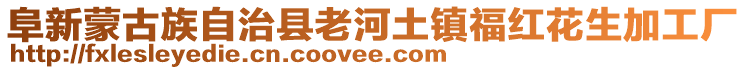 阜新蒙古族自治縣老河土鎮福紅花生加工廠