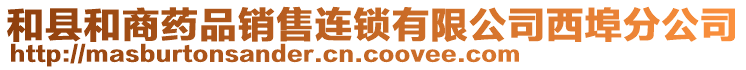 和縣和商藥品銷售連鎖有限公司西埠分公司