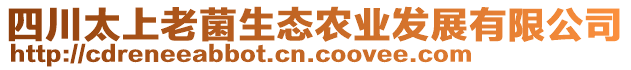 四川太上老菌生態(tài)農(nóng)業(yè)發(fā)展有限公司