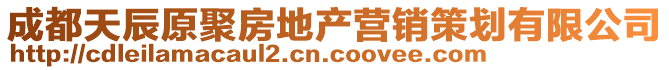 成都天辰原聚房地產(chǎn)營銷策劃有限公司