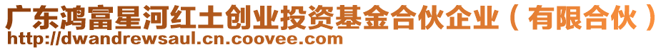 廣東鴻富星河紅土創(chuàng)業(yè)投資基金合伙企業(yè)（有限合伙）