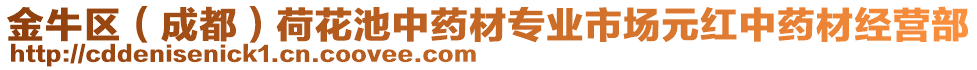 金牛區(qū)（成都）荷花池中藥材專業(yè)市場元紅中藥材經(jīng)營部