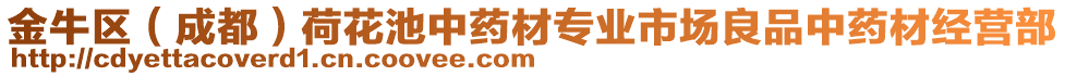 金牛區(qū)（成都）荷花池中藥材專業(yè)市場(chǎng)良品中藥材經(jīng)營(yíng)部