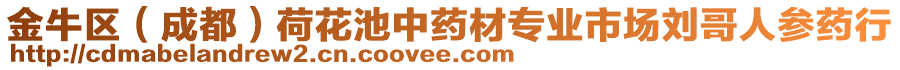 金牛區(qū)（成都）荷花池中藥材專業(yè)市場劉哥人參藥行