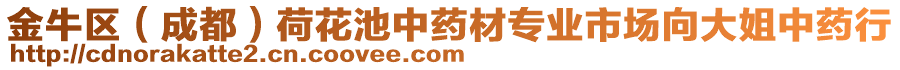 金牛區(qū)（成都）荷花池中藥材專業(yè)市場向大姐中藥行