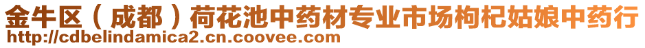 金牛區(qū)（成都）荷花池中藥材專業(yè)市場(chǎng)枸杞姑娘中藥行