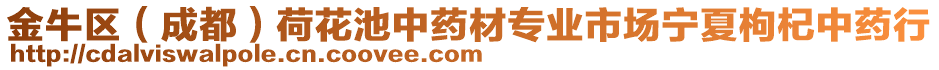 金牛區(qū)（成都）荷花池中藥材專業(yè)市場寧夏枸杞中藥行