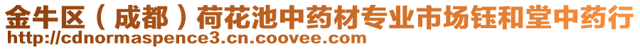 金牛區(qū)(成都)荷花池中藥材專業(yè)市場鈺和堂中藥行