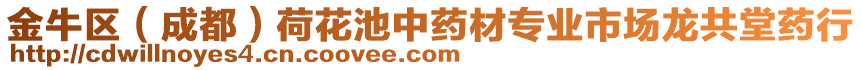 金牛區(qū)（成都）荷花池中藥材專業(yè)市場龍共堂藥行