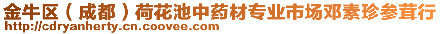 金牛區(qū)(成都)荷花池中藥材專業(yè)市場(chǎng)鄧素珍參茸行