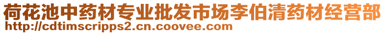 荷花池中藥材專業(yè)批發(fā)市場(chǎng)李伯清藥材經(jīng)營(yíng)部