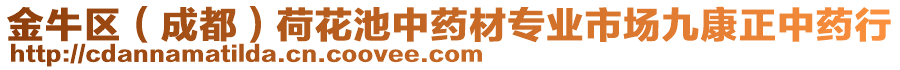 金牛區(qū)（成都）荷花池中藥材專業(yè)市場(chǎng)九康正中藥行